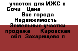 участок для ИЖС в Сочи › Цена ­ 5 000 000 - Все города Недвижимость » Земельные участки продажа   . Кировская обл.,Захарищево п.